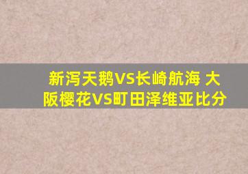 新泻天鹅VS长崎航海 大阪樱花VS町田泽维亚比分